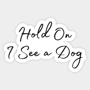 Hold On I See a Dog - Dog Quotes Sticker